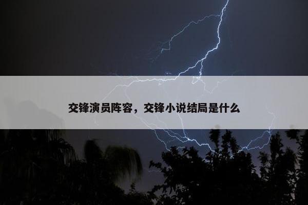 交锋演员阵容，交锋小说结局是什么
