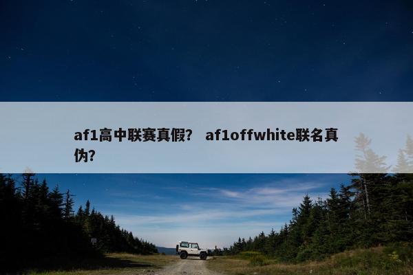 af1高中联赛真假？ af1offwhite联名真伪？