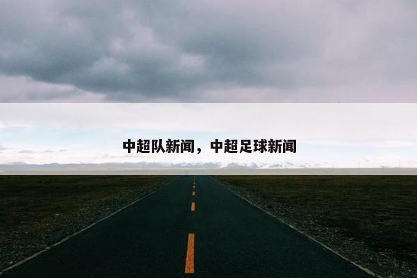 中超队新闻，中超足球新闻