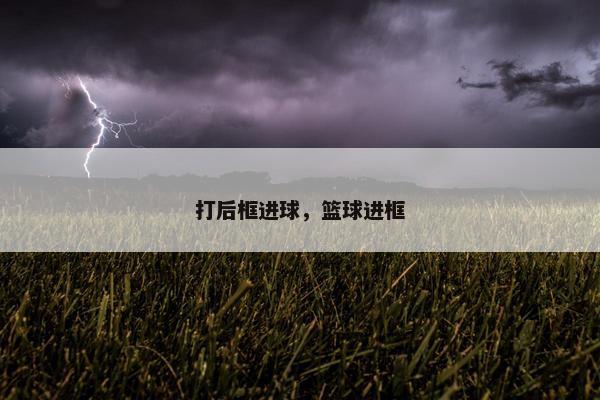 打后框进球，篮球进框
