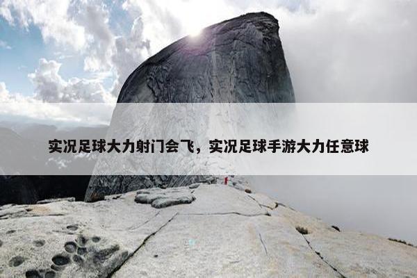实况足球大力射门会飞，实况足球手游大力任意球