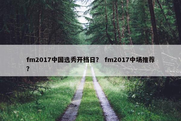 fm2017中国选秀开档日？ fm2017中场推荐？