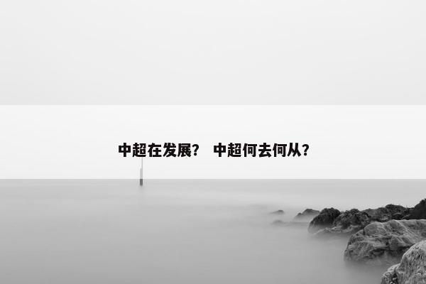 中超在发展？ 中超何去何从？