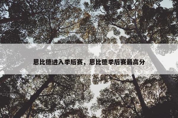 恩比德进入季后赛，恩比德季后赛最高分