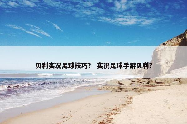 贝利实况足球技巧？ 实况足球手游贝利？