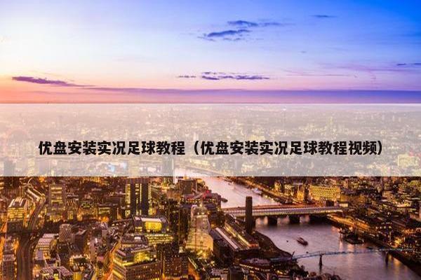 优盘安装实况足球教程（优盘安装实况足球教程视频）
