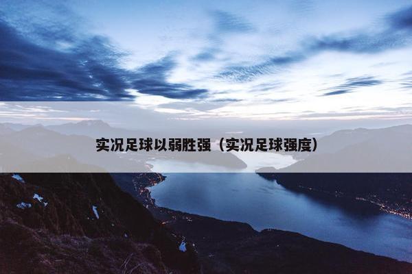 实况足球以弱胜强（实况足球强度）