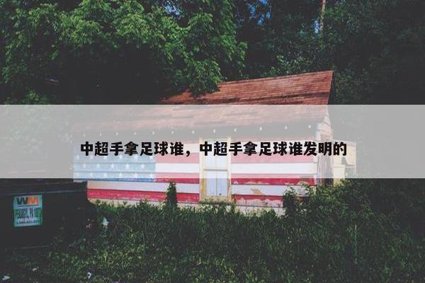 中超手拿足球谁，中超手拿足球谁发明的