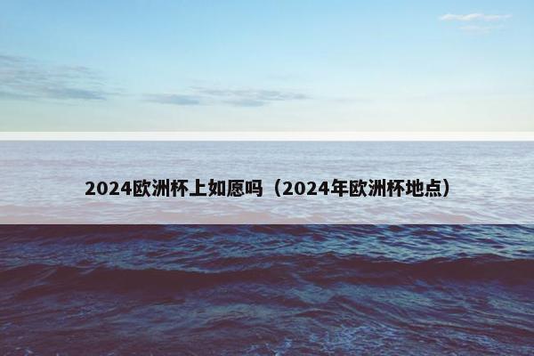 2024欧洲杯上如愿吗（2024年欧洲杯地点）