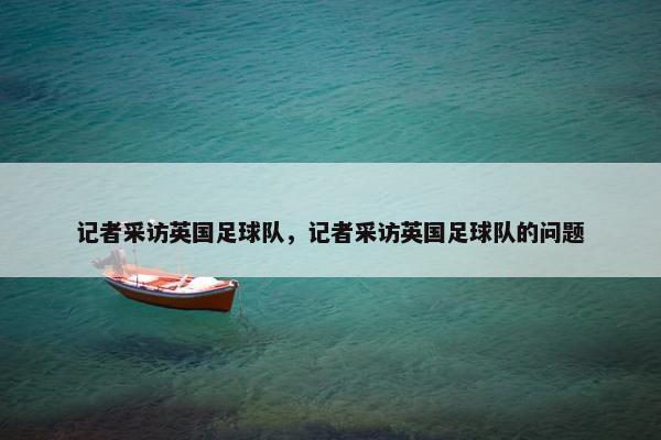 记者采访英国足球队，记者采访英国足球队的问题