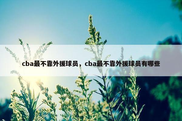 cba最不靠外援球员，cba最不靠外援球员有哪些