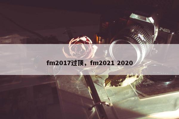 fm2017过顶，fm2021 2020