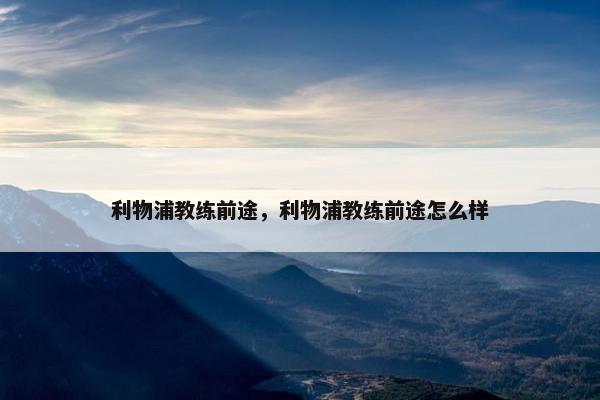 利物浦教练前途，利物浦教练前途怎么样
