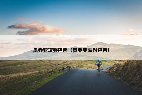 奥乔亚玩哭巴西（奥乔亚零封巴西）