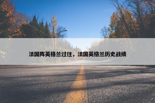法国阵英格兰过往，法国英格兰历史战绩