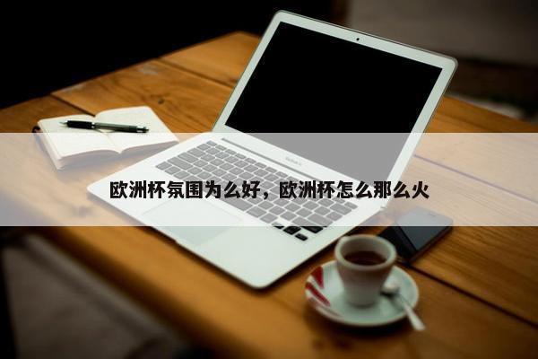欧洲杯氛围为么好，欧洲杯怎么那么火