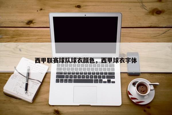 西甲联赛球队球衣颜色，西甲球衣字体