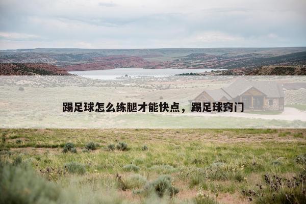 踢足球怎么练腿才能快点，踢足球窍门