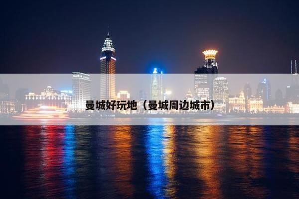 曼城好玩地（曼城周边城市）