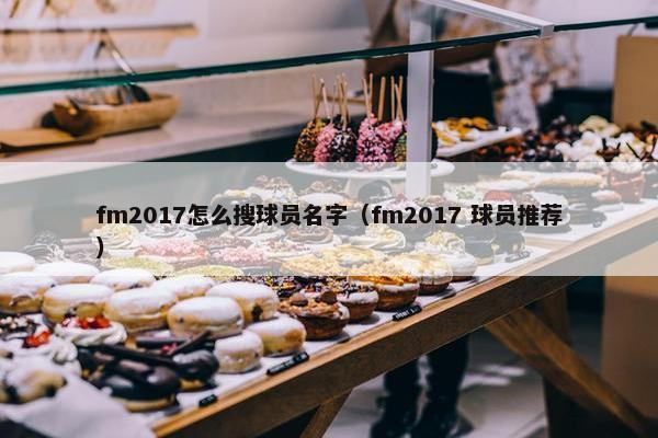 fm2017怎么搜球员名字（fm2017 球员推荐）