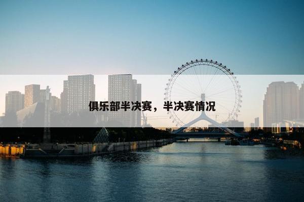 俱乐部半决赛，半决赛情况
