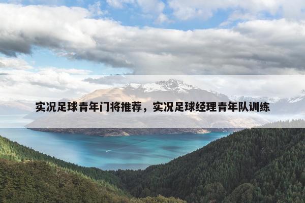 实况足球青年门将推荐，实况足球经理青年队训练