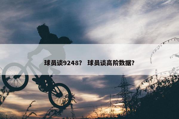 球员谈9248？ 球员谈高阶数据？
