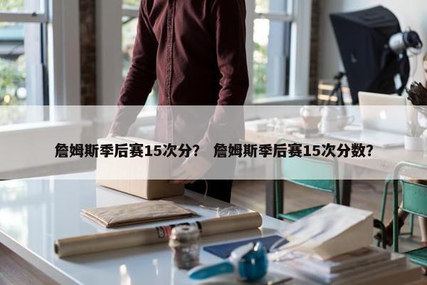 詹姆斯季后赛15次分？ 詹姆斯季后赛15次分数？