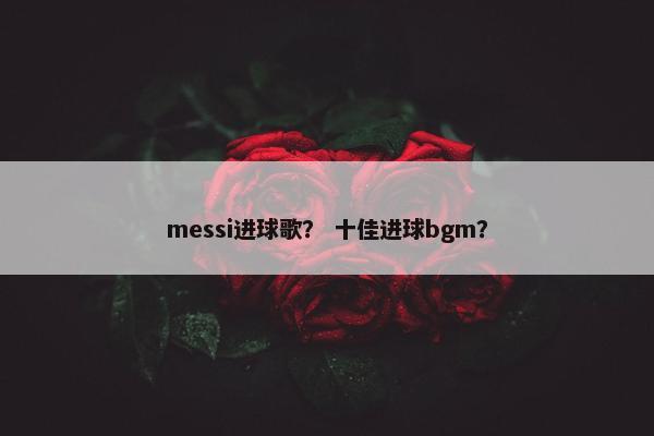 messi进球歌？ 十佳进球bgm？