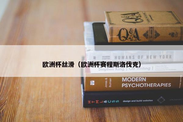 欧洲杯丝滑（欧洲杯赛程斯洛伐克）