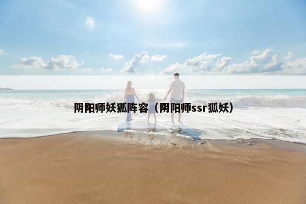 阴阳师妖狐阵容（阴阳师ssr狐妖）