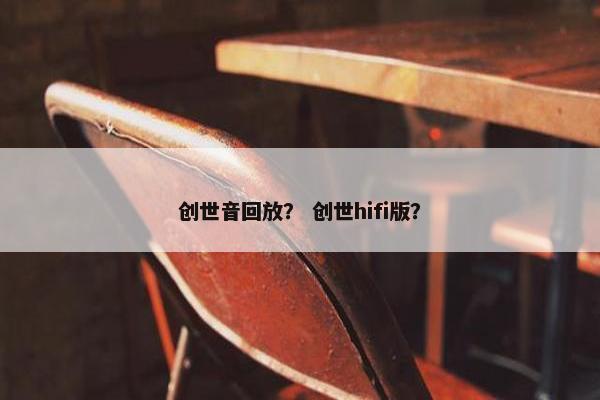 创世音回放？ 创世hifi版？