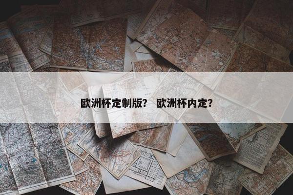 欧洲杯定制版？ 欧洲杯内定？
