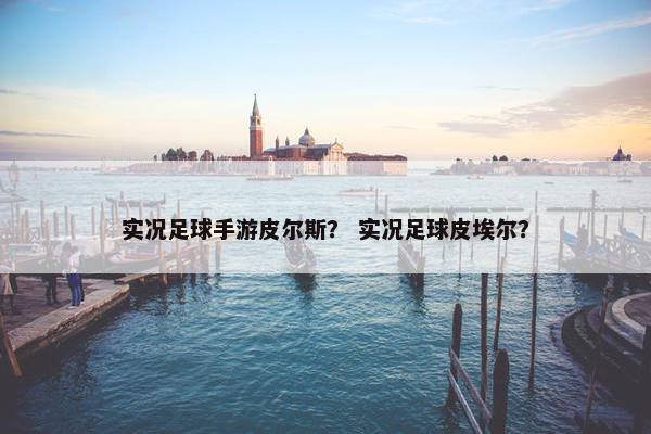 实况足球手游皮尔斯？ 实况足球皮埃尔？
