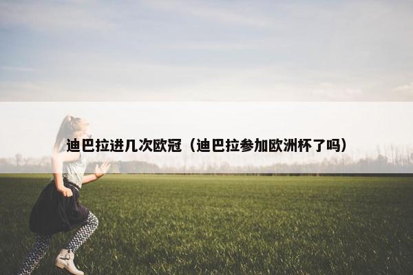 迪巴拉进几次欧冠（迪巴拉参加欧洲杯了吗）