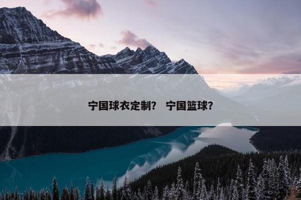 宁国球衣定制？ 宁国篮球？