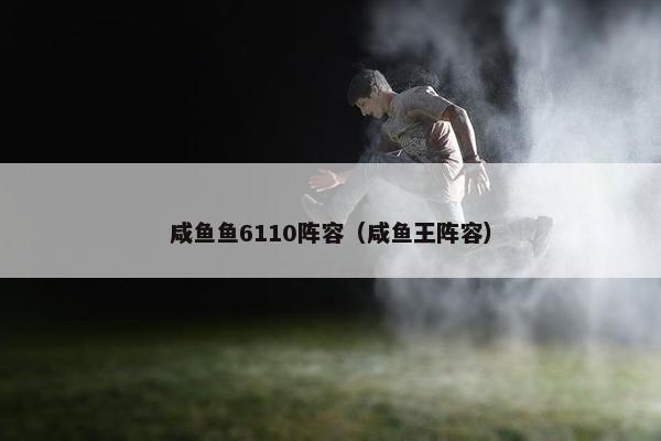咸鱼鱼6110阵容（咸鱼王阵容）