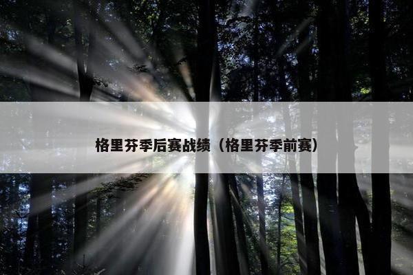 格里芬季后赛战绩（格里芬季前赛）