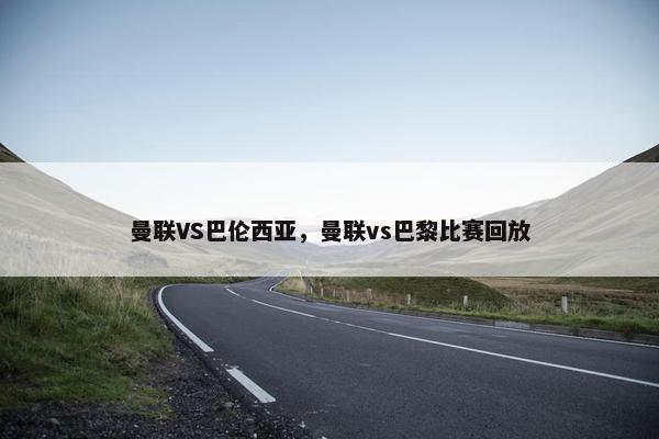 曼联VS巴伦西亚，曼联vs巴黎比赛回放