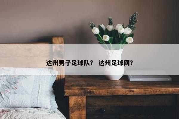达州男子足球队？ 达州足球网？