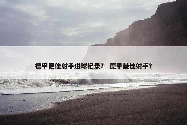 德甲更佳射手进球纪录？ 德甲最佳射手？