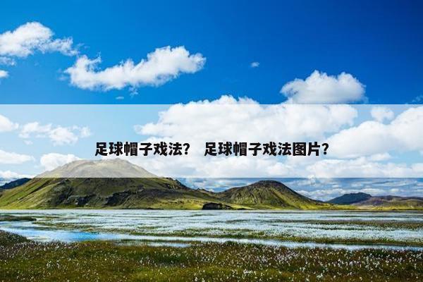 足球帽子戏法？ 足球帽子戏法图片？