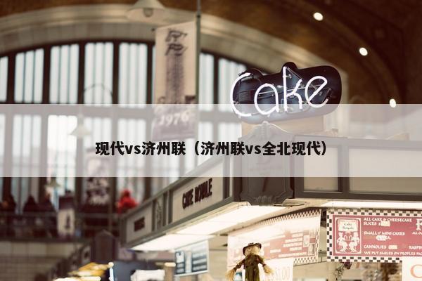现代vs济州联（济州联vs全北现代）