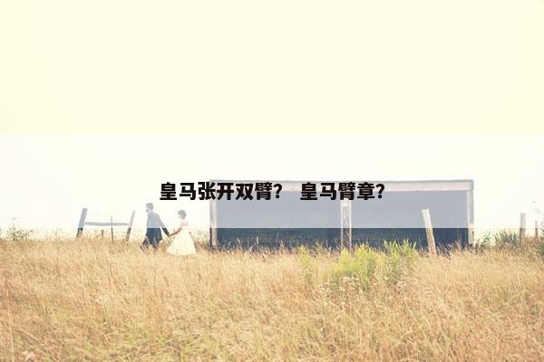 皇马张开双臂？ 皇马臂章？