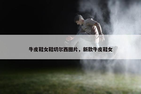 牛皮鞋女鞋切尔西图片，新款牛皮鞋女