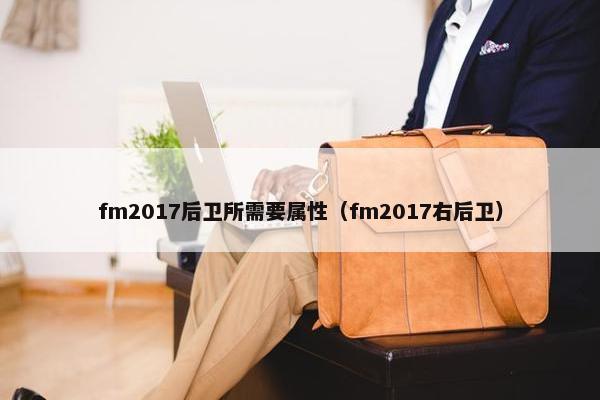 fm2017后卫所需要属性（fm2017右后卫）