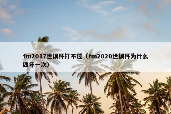 fm2017世俱杯打不过（fm2020世俱杯为什么四年一次）