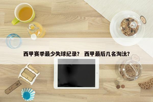 西甲赛季最少失球纪录？ 西甲最后几名淘汰？