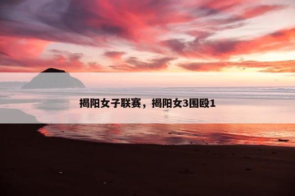 揭阳女子联赛，揭阳女3围殴1