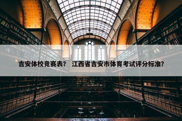 吉安体校竞赛表？ 江西省吉安市体育考试评分标准？